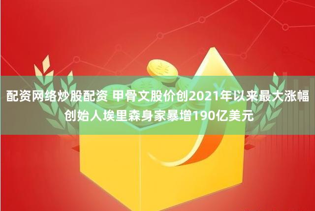 配资网络炒股配资 甲骨文股价创2021年以来最大涨幅 创始人埃里森身家暴增190亿美元