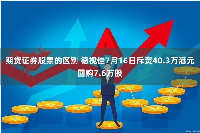 期货证券股票的区别 德视佳7月16日斥资40.3万港元回购7.6万股