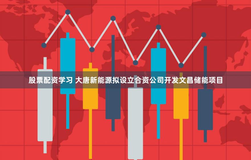 股票配资学习 大唐新能源拟设立合资公司开发文昌储能项目