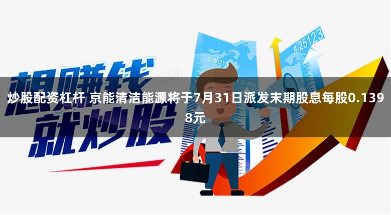 炒股配资杠杆 京能清洁能源将于7月31日派发末期股息每股0.1398元