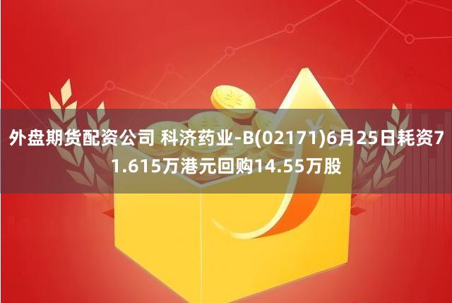 外盘期货配资公司 科济药业-B(02171)6月25日耗资71.615万港元回购14.55万股