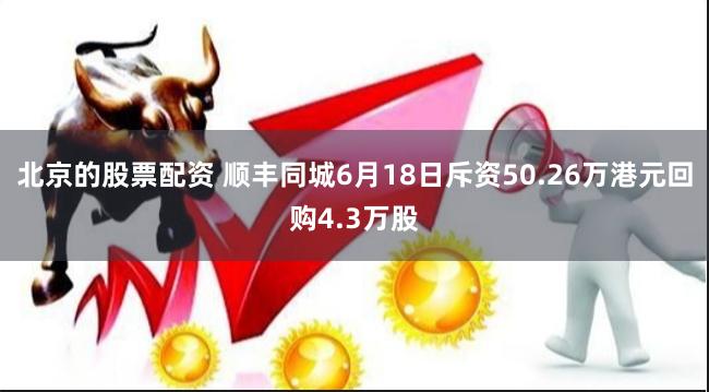 北京的股票配资 顺丰同城6月18日斥资50.26万港元回购4.3万股