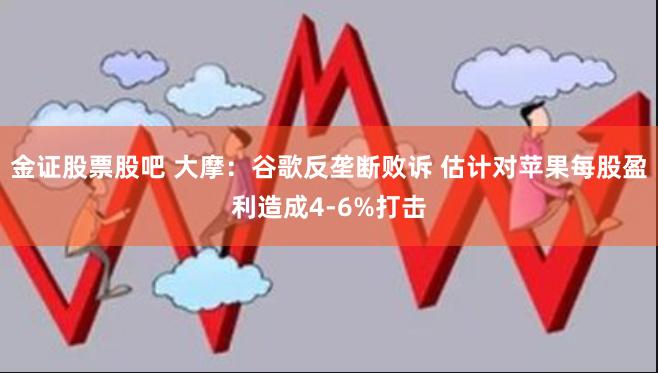 金证股票股吧 大摩：谷歌反垄断败诉 估计对苹果每股盈利造成4-6%打击