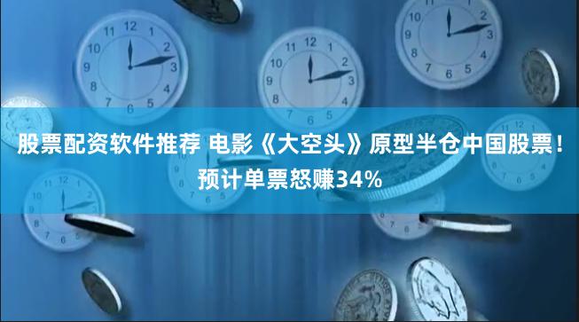 股票配资软件推荐 电影《大空头》原型半仓中国股票！预计单票怒赚34%