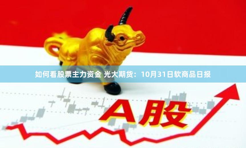 如何看股票主力资金 光大期货：10月31日软商品日报