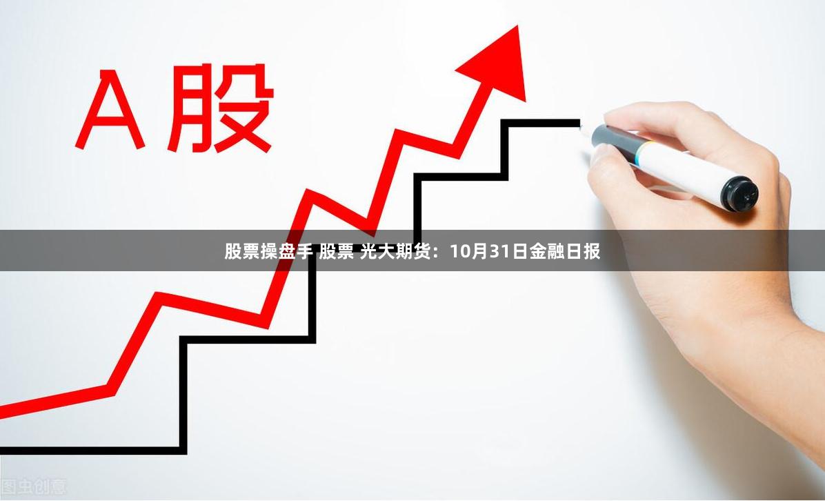 股票操盘手 股票 光大期货：10月31日金融日报