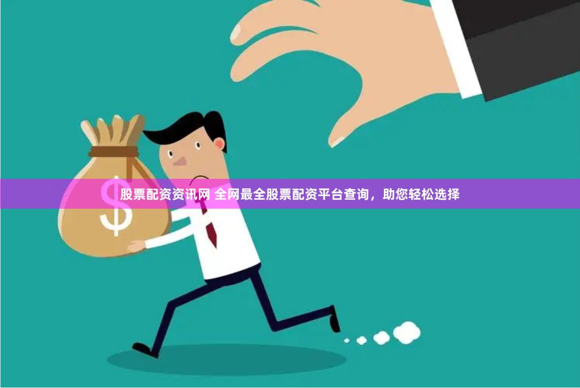 股票配资资讯网 全网最全股票配资平台查询，助您轻松选择
