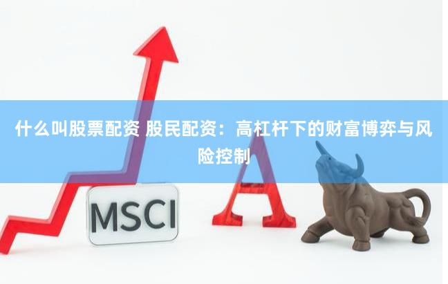 什么叫股票配资 股民配资：高杠杆下的财富博弈与风险控制