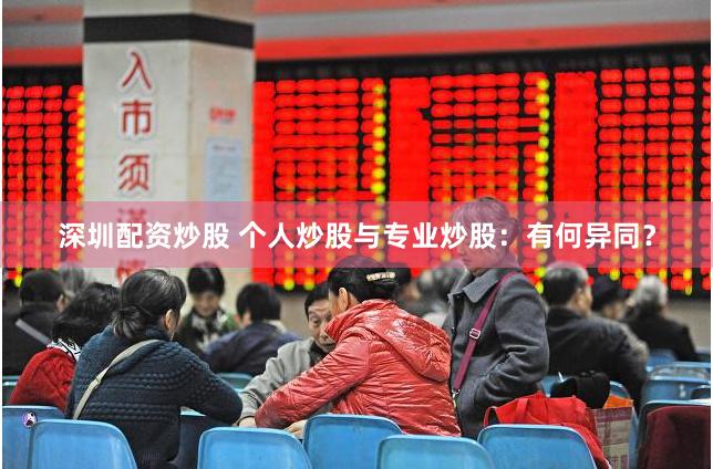 深圳配资炒股 个人炒股与专业炒股：有何异同？