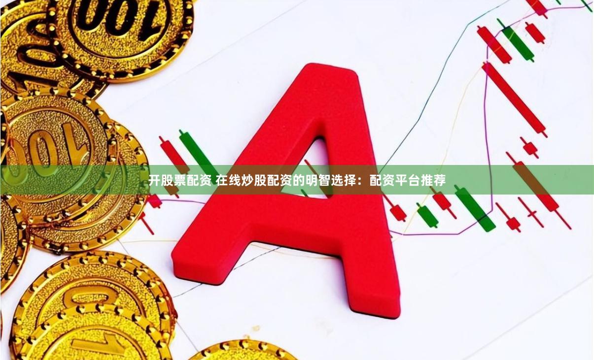 开股票配资 在线炒股配资的明智选择：配资平台推荐