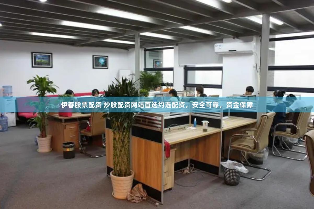 伊春股票配资 炒股配资网站首选约选配资，安全可靠，资金保障
