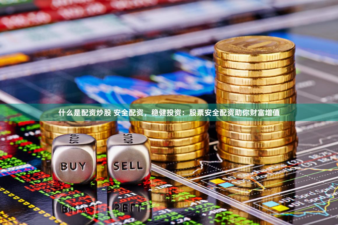 什么是配资炒股 安全配资，稳健投资：股票安全配资助你财富增值