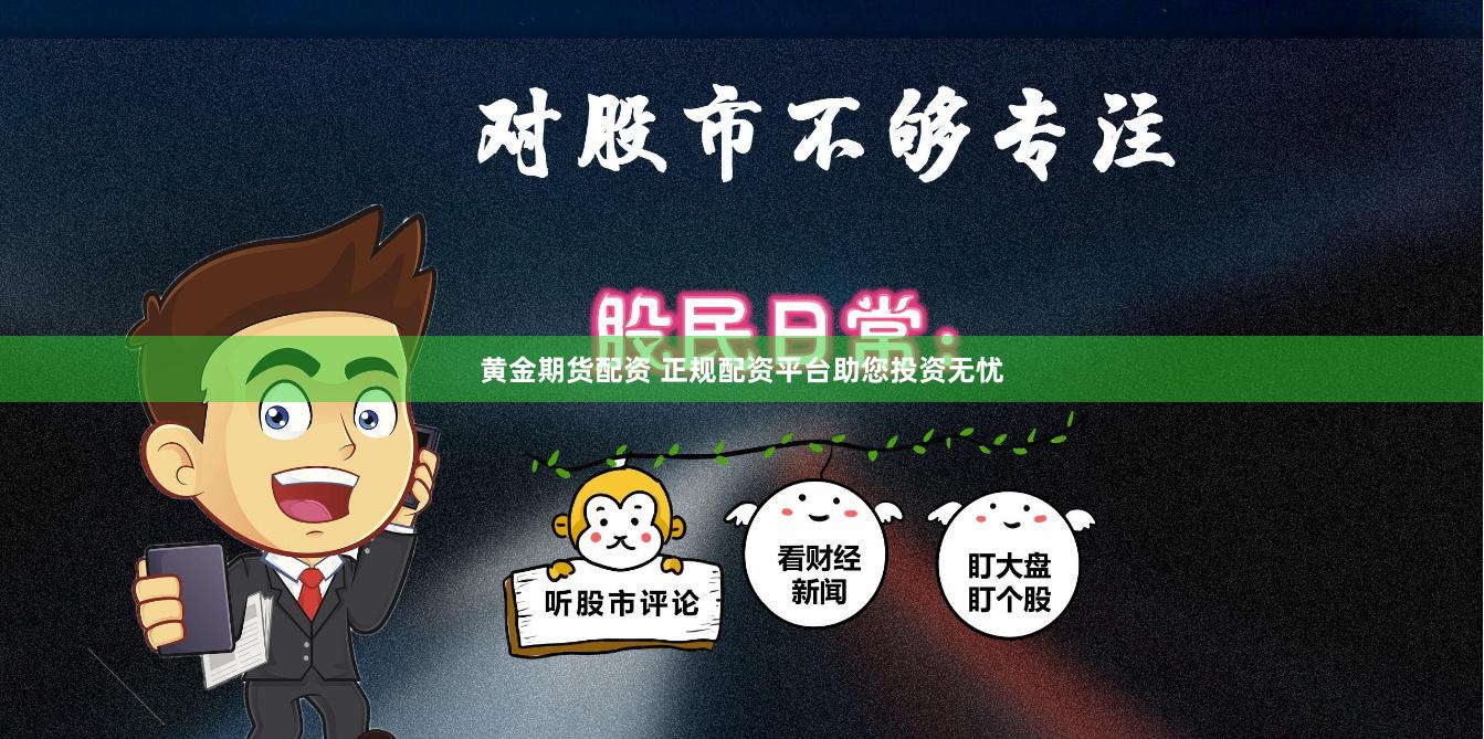 黄金期货配资 正规配资平台助您投资无忧