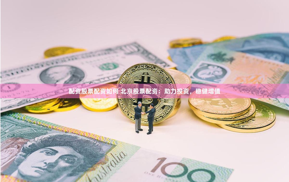 配资股票配资如何 北京股票配资：助力投资，稳健增值