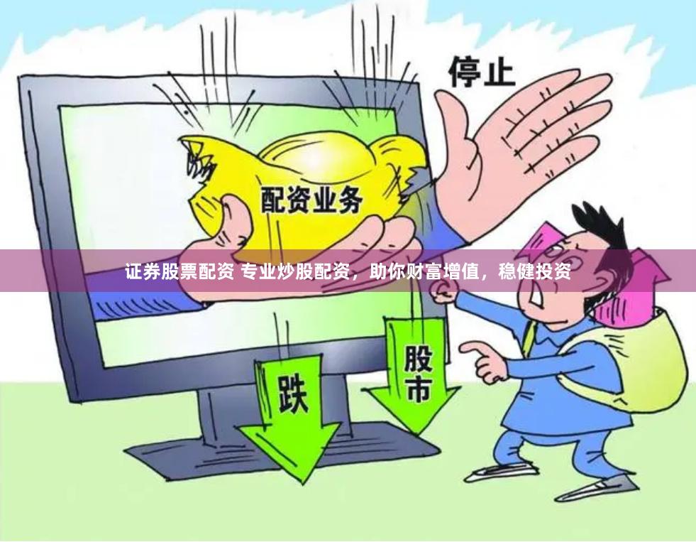 证券股票配资 专业炒股配资，助你财富增值，稳健投资