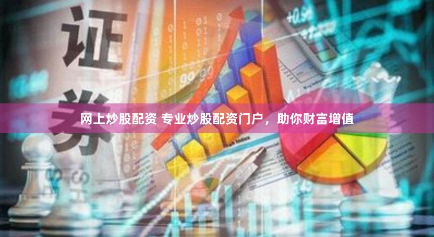 网上炒股配资 专业炒股配资门户，助你财富增值