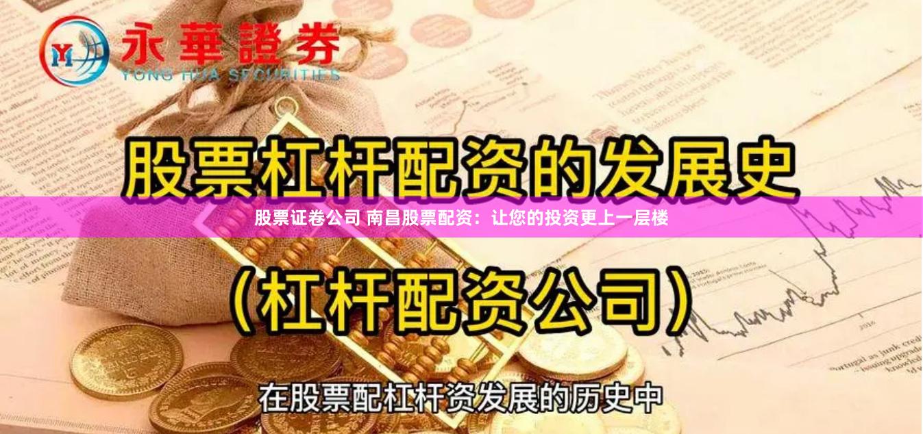股票证卷公司 南昌股票配资：让您的投资更上一层楼