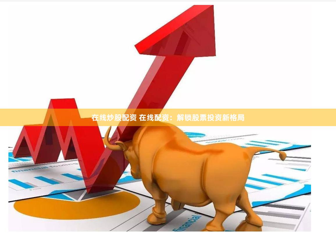 在线炒股配资 在线配资：解锁股票投资新格局