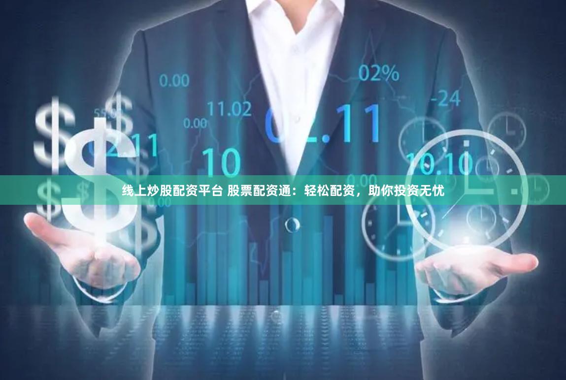 线上炒股配资平台 股票配资通：轻松配资，助你投资无忧