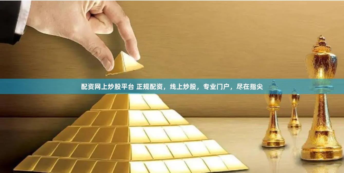 配资网上炒股平台 正规配资，线上炒股，专业门户，尽在指尖