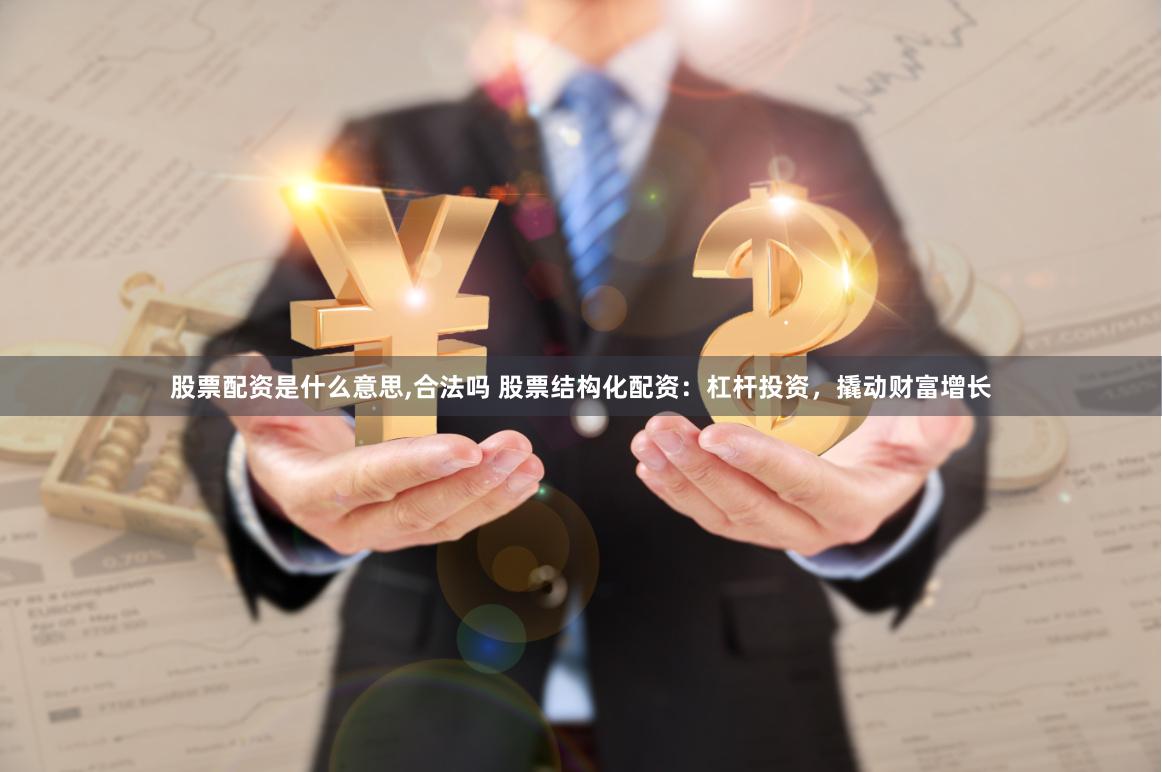 股票配资是什么意思,合法吗 股票结构化配资：杠杆投资，撬动财富增长