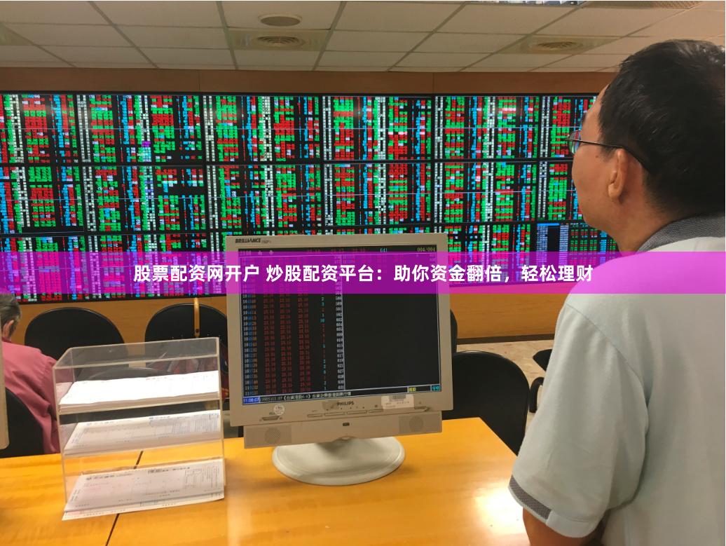 股票配资网开户 炒股配资平台：助你资金翻倍，轻松理财