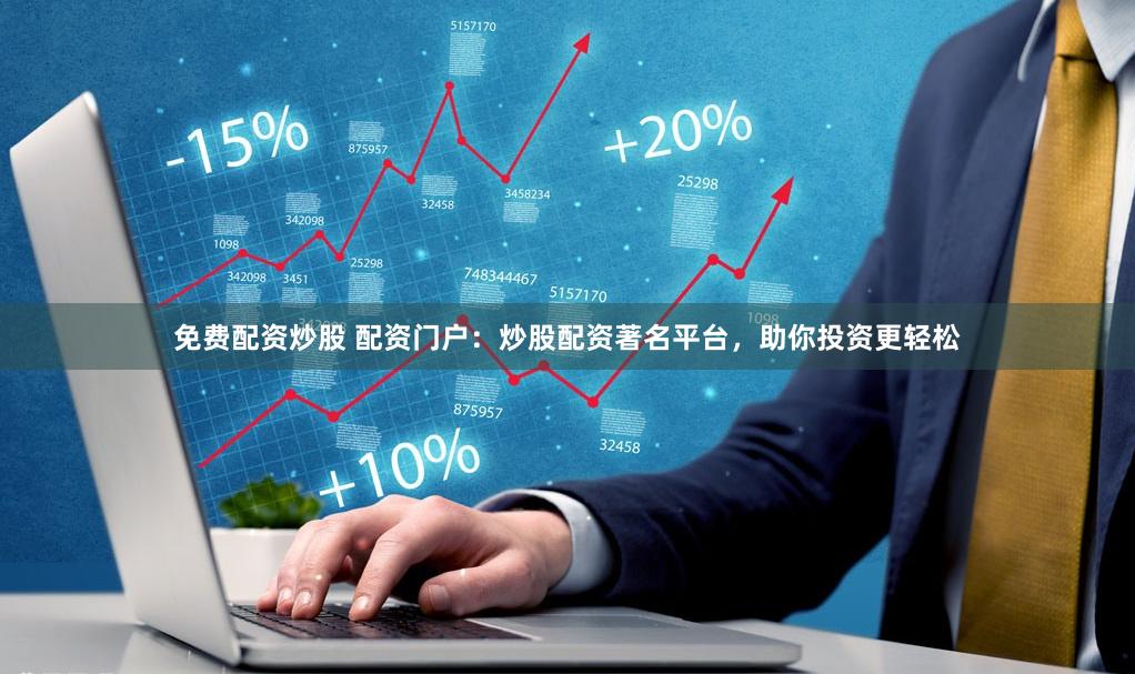 免费配资炒股 配资门户：炒股配资著名平台，助你投资更轻松