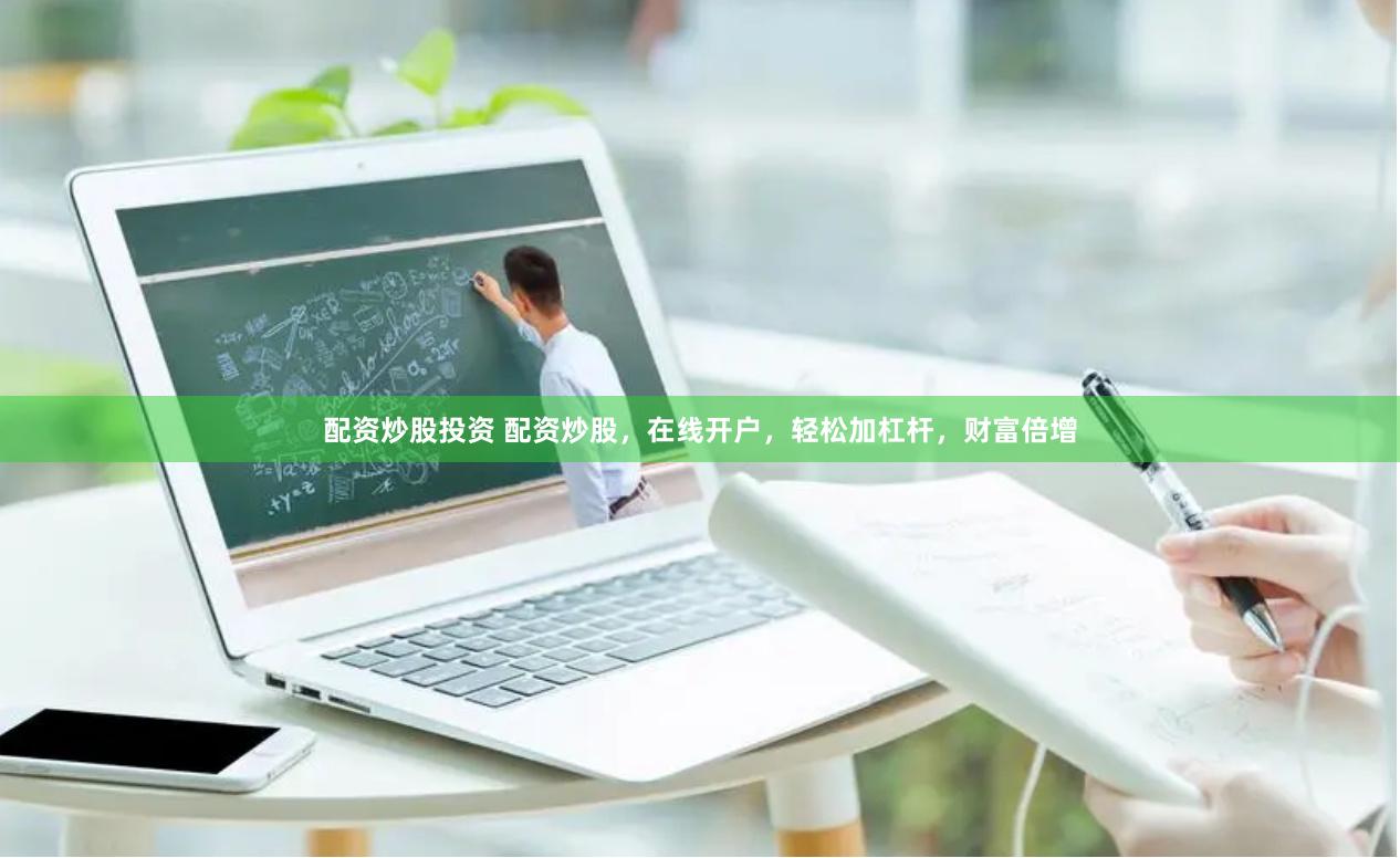 配资炒股投资 配资炒股，在线开户，轻松加杠杆，财富倍增