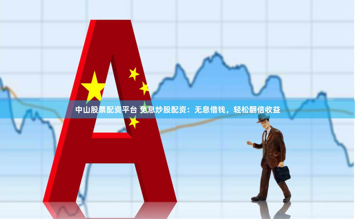 中山股票配资平台 免息炒股配资：无息借钱，轻松翻倍收益