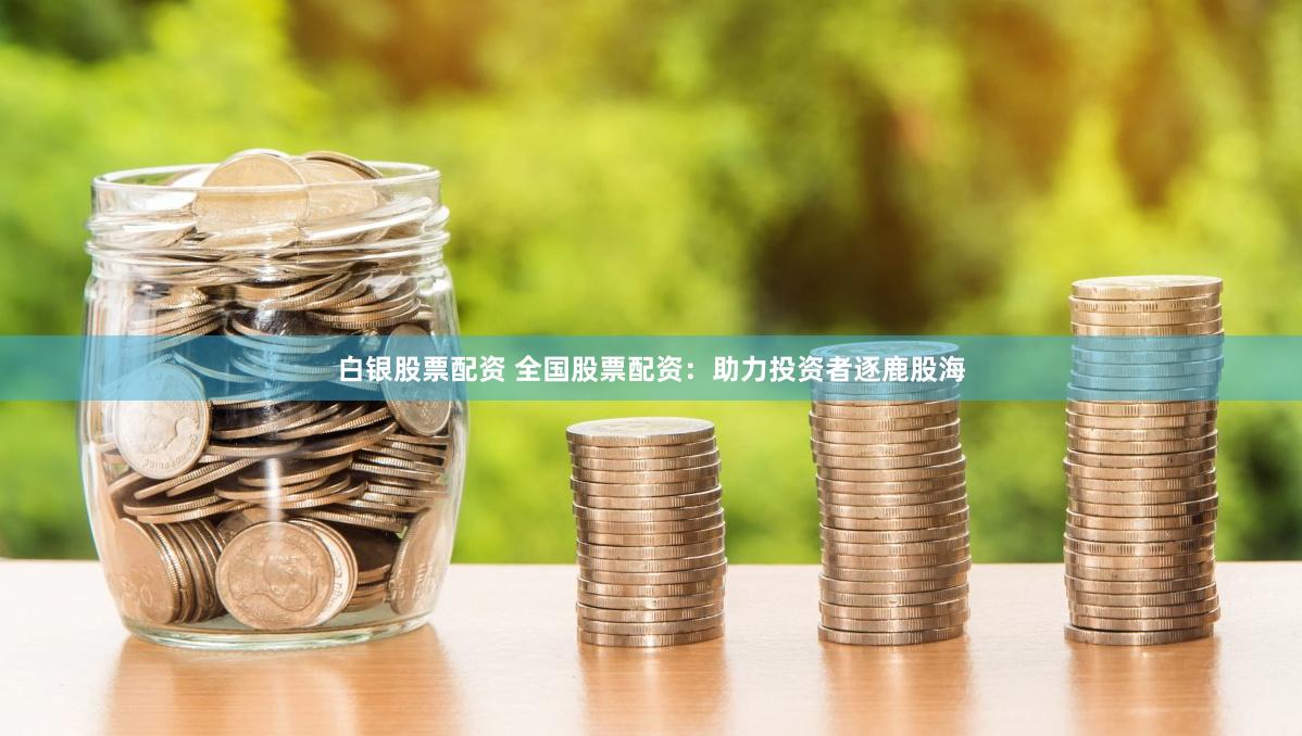 白银股票配资 全国股票配资：助力投资者逐鹿股海