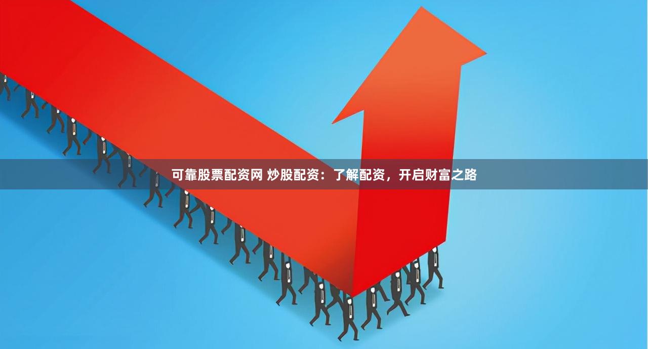 可靠股票配资网 炒股配资：了解配资，开启财富之路
