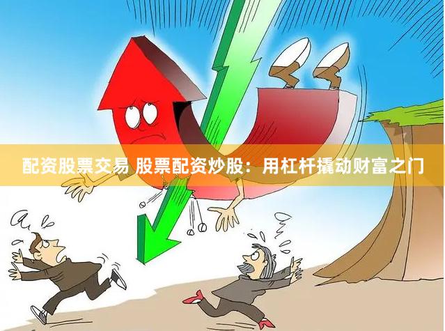 配资股票交易 股票配资炒股：用杠杆撬动财富之门
