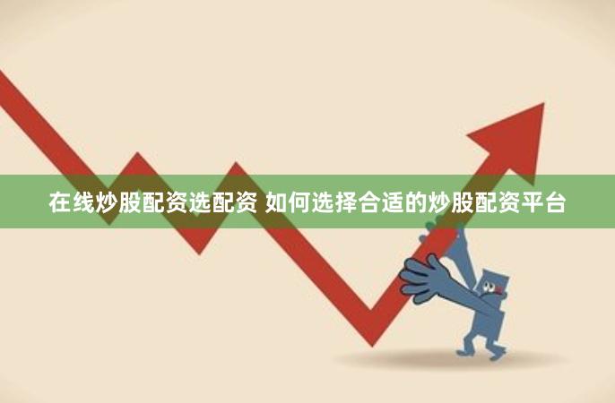 在线炒股配资选配资 如何选择合适的炒股配资平台
