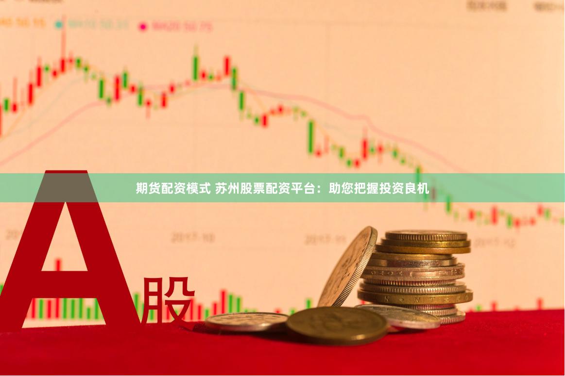 期货配资模式 苏州股票配资平台：助您把握投资良机