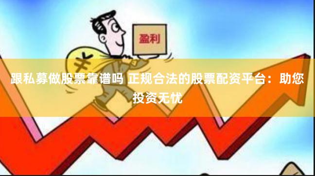 跟私募做股票靠谱吗 正规合法的股票配资平台：助您投资无忧