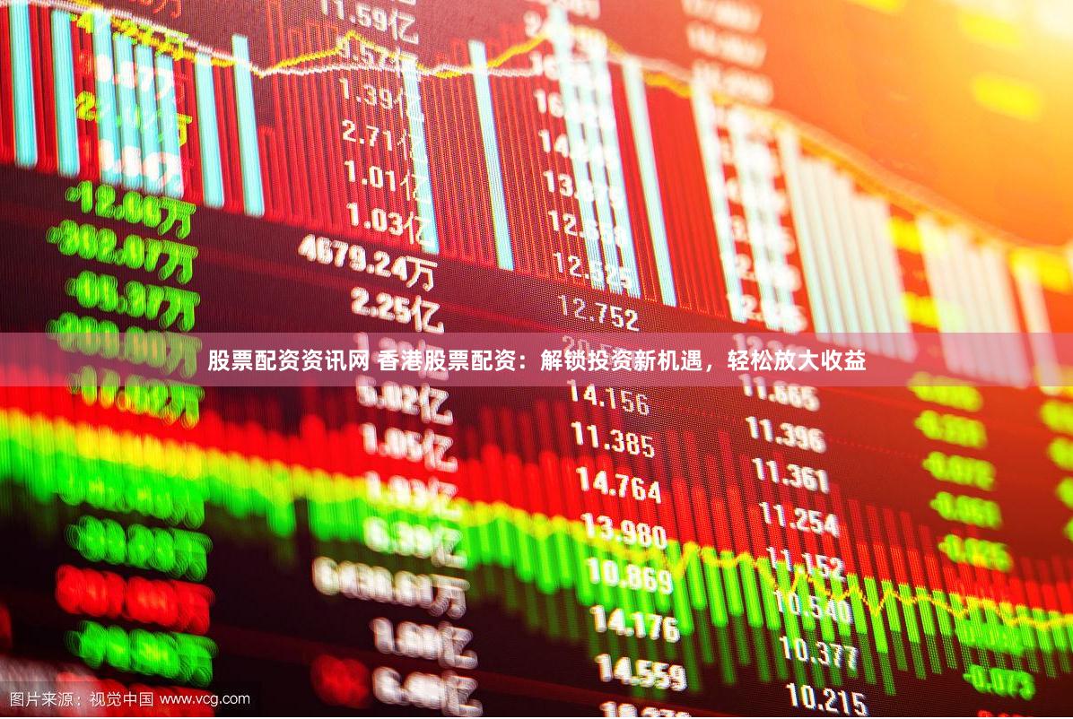 股票配资资讯网 香港股票配资：解锁投资新机遇，轻松放大收益