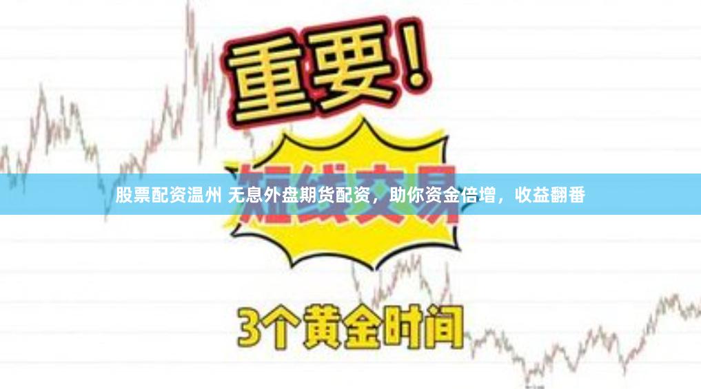 股票配资温州 无息外盘期货配资，助你资金倍增，收益翻番