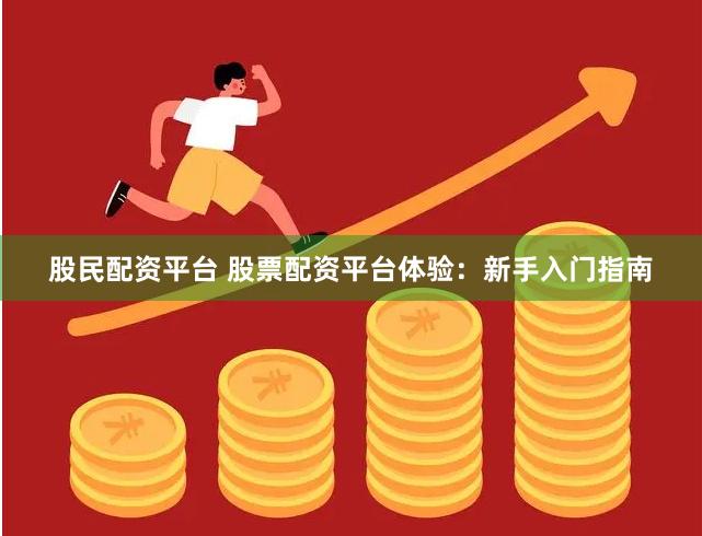 股民配资平台 股票配资平台体验：新手入门指南