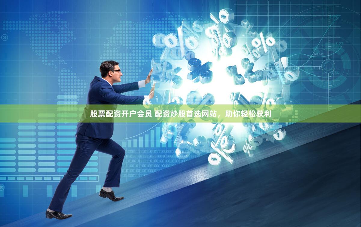 股票配资开户会员 配资炒股首选网站，助你轻松获利