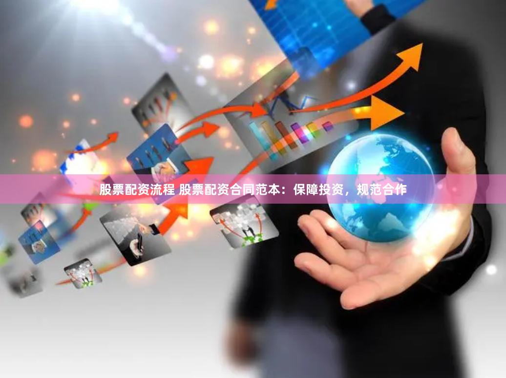 股票配资流程 股票配资合同范本：保障投资，规范合作