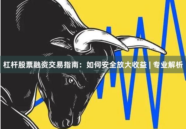 杠杆股票融资交易指南：如何安全放大收益 | 专业解析