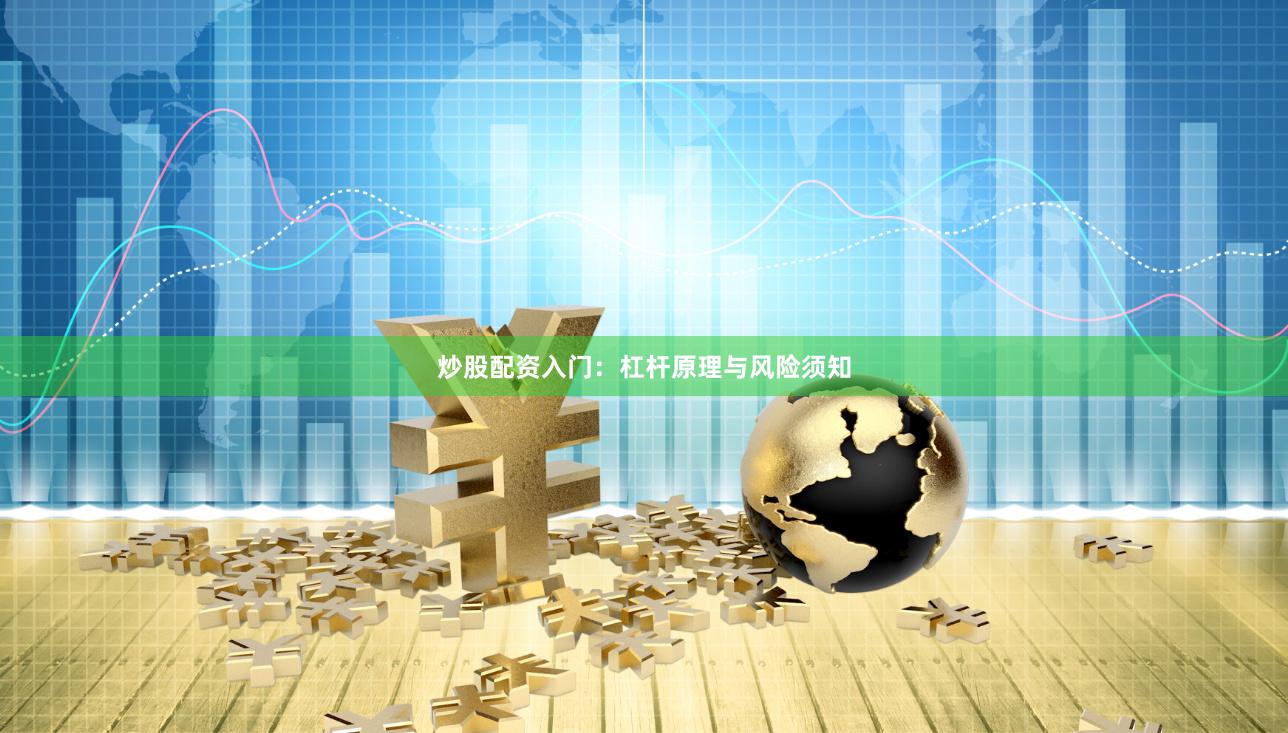 炒股配资入门：杠杆原理与风险须知