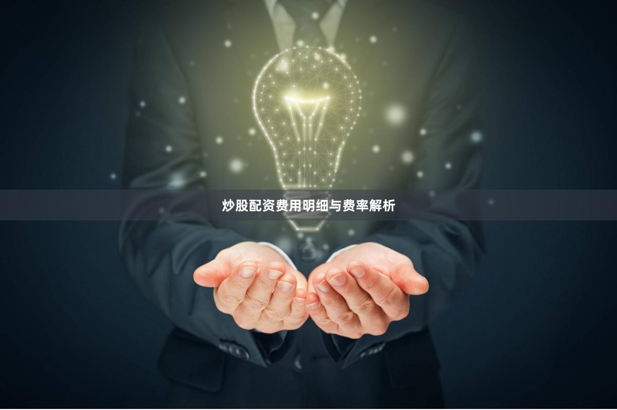 炒股配资费用明细与费率解析