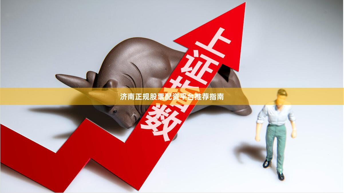 济南正规股票配资平台推荐指南